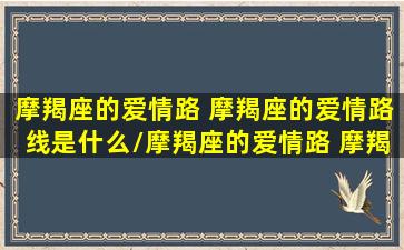 摩羯座的爱情路 摩羯座的爱情路线是什么/摩羯座的爱情路 摩羯座的爱情路线是什么-我的网站